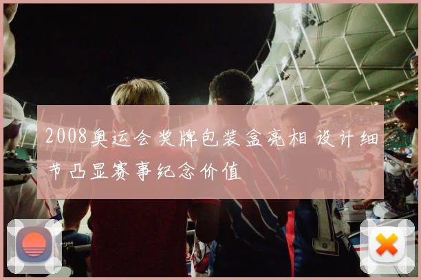 2008奥运会奖牌包装盒亮相 设计细节凸显赛事纪念价值