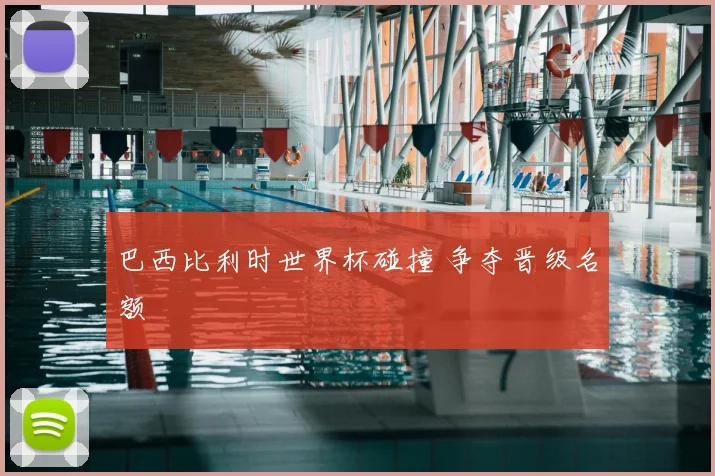 巴西比利时世界杯碰撞 争夺晋级名额