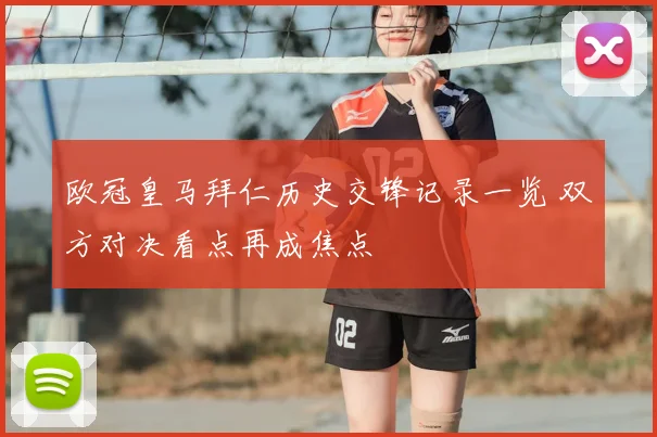 欧冠皇马拜仁历史交锋记录一览 双方对决看点再成焦点