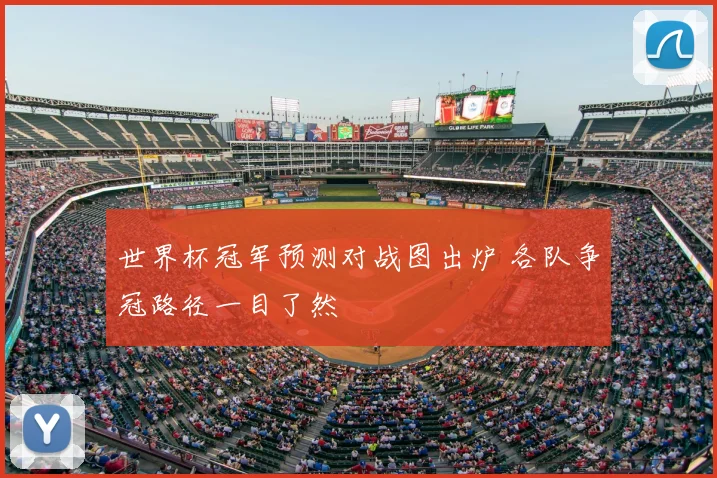 世界杯冠军预测对战图出炉 各队争冠路径一目了然