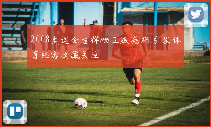 2008奥运会吉祥物正版亮相 引发体育纪念收藏关注