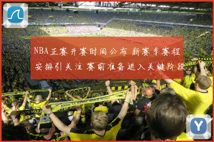 NBA正赛开赛时间公布 新赛季赛程安排引关注 赛前准备进入关键阶段
